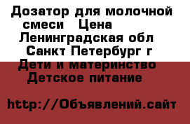 Дозатор для молочной смеси › Цена ­ 1 150 - Ленинградская обл., Санкт-Петербург г. Дети и материнство » Детское питание   